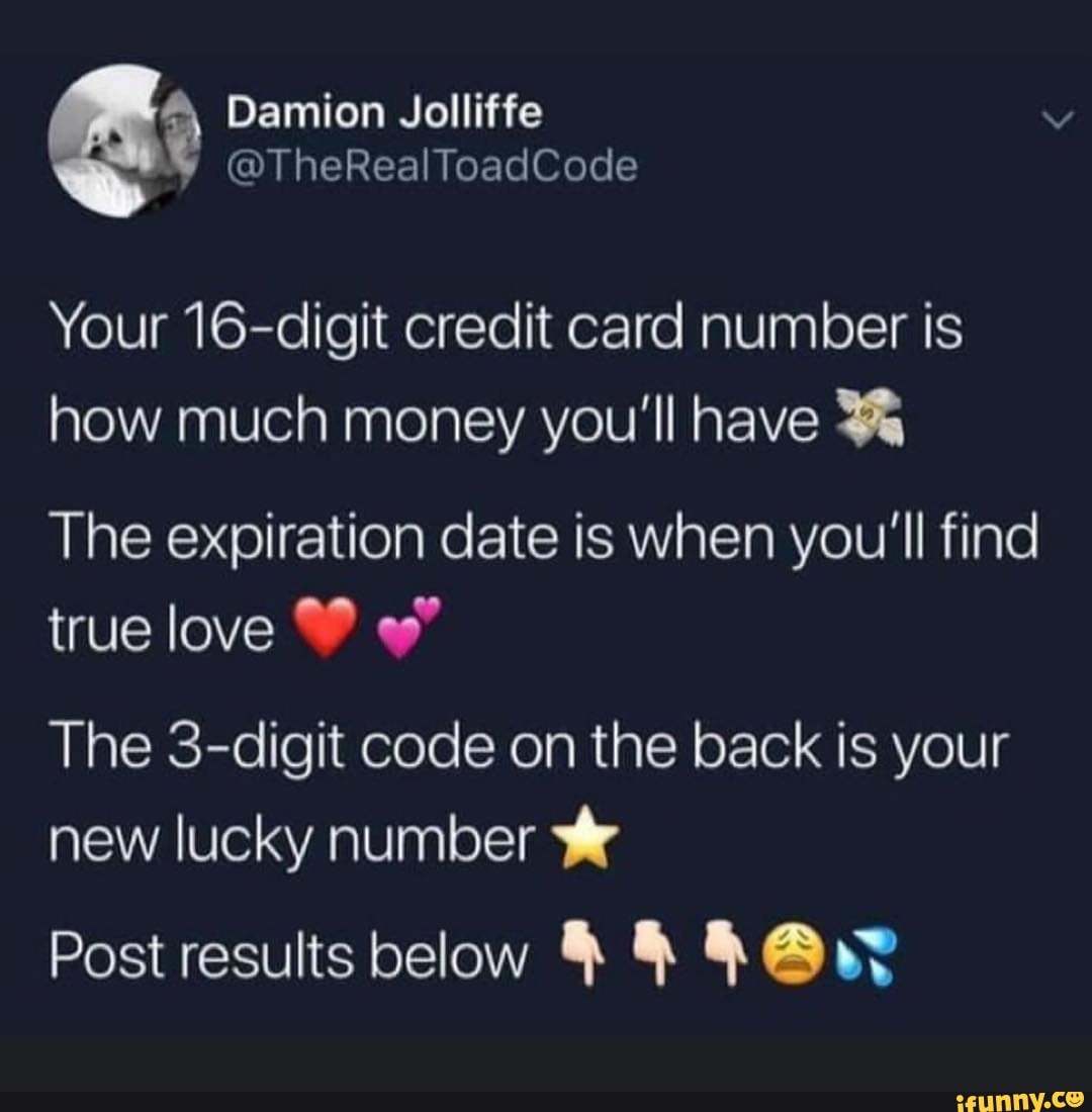 your 16 digit credit card number is how much money you'll have “ the expiration date your 16 digit credit