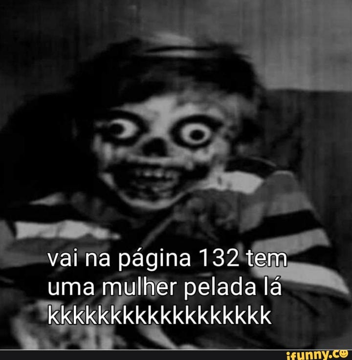 vai na página 132 tem uma mulher pelada lá
kkkkkkkkkkkkkkkkkk