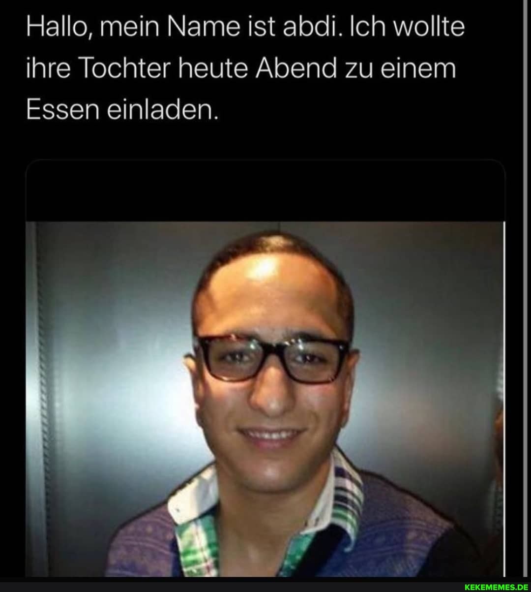 Hallo, mein Name ist abdi. Ich wollte ihre Tochter heute Abend zu einem
Essen einladen.