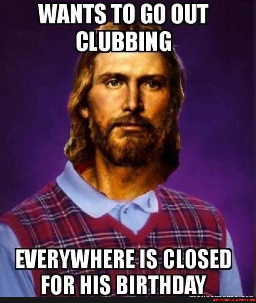 WANTS TO GO OUT CLUBBING.
IS HIC RIPTHNAV