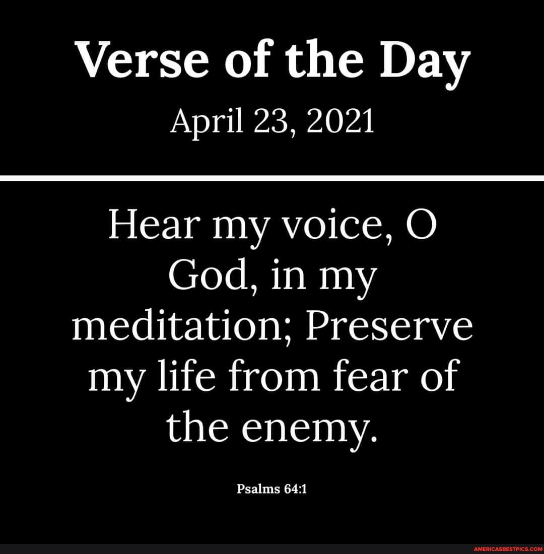 Verse of the Day
April 23, 2021
Hear my voice, O God, in my meditation; Preserve my life from fear of the enemy.
Psalms