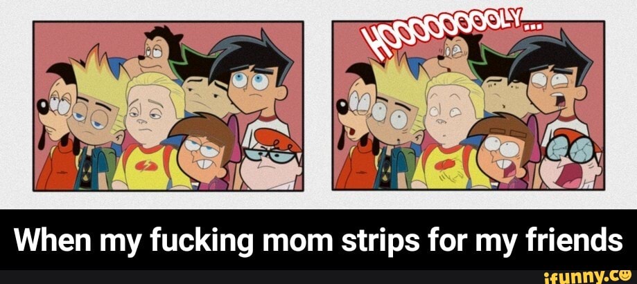 When my fucking mom strips for my friends - When my fucking mom strips for my friends