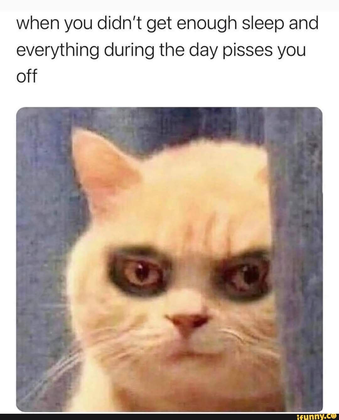 when you didn't get enough sleep and everything during the day pisses you off