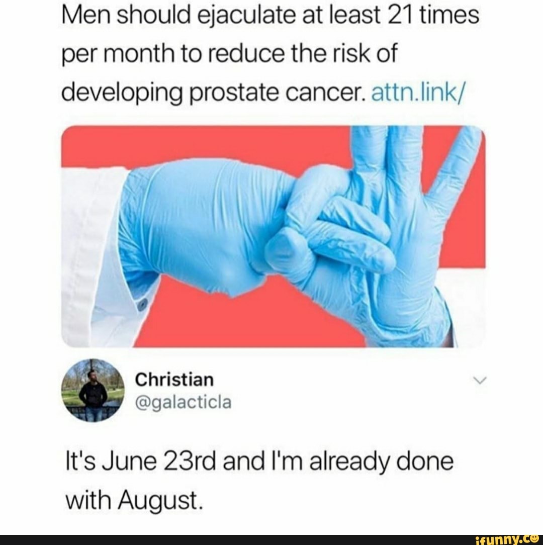 Men should ejaculate at least 21 times
per month to reduce the risk of
developing prostate cancer. attn.link/
It's June 23rd and I'm already done
with August.