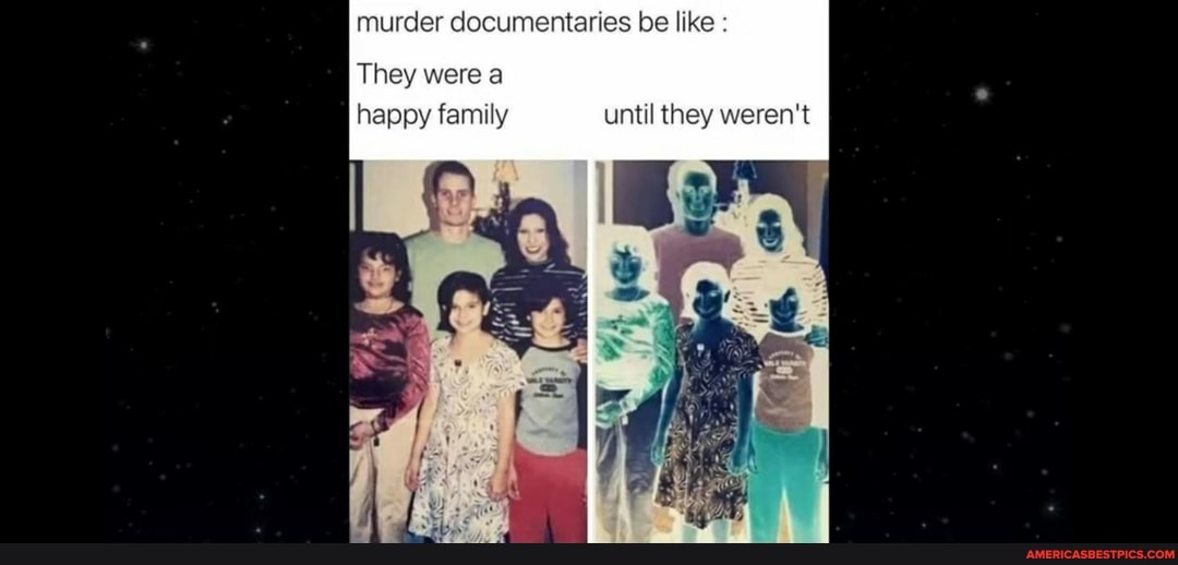 murder documentaries be like
They were a
happy family until they weren't