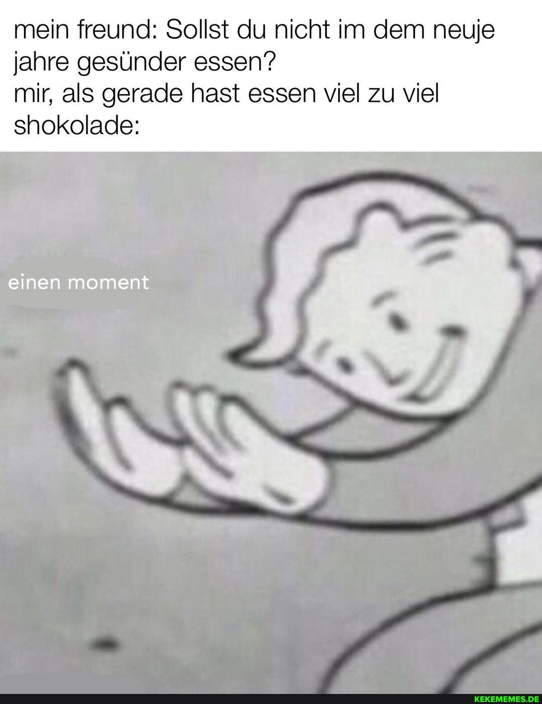 mein freund: Sollst du nicht im dem neuje jahre gesünder essen?
mir, als gerade hast essen viel zu viel shokolade:
einen moment