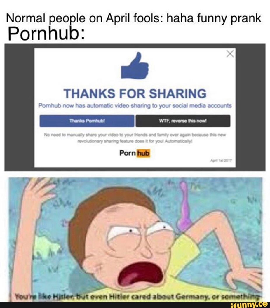 Normal people on April fools: haha funny prank THANKS FOR SHARING Pornhub  now has automatic video sharing to your social media accounts Pornhub: -  iFunny