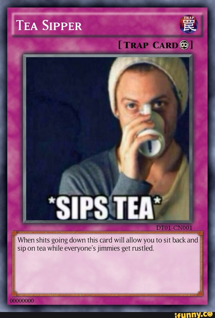 TEA SIPPER (TRAP CARDS] DIPS TEA When shits going down this card will allow  you to sit back and sip on tea while everyone's jimmies get rustled. -  iFunny Brazil