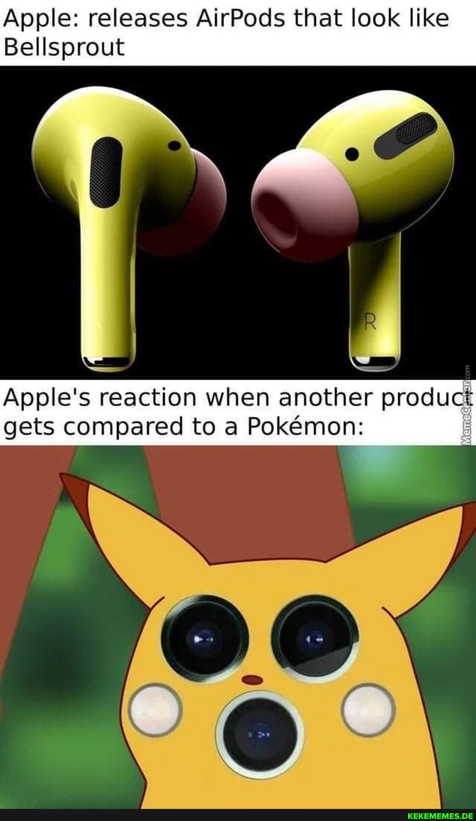 Apple: releases AirPods that look like releases releases AirPods that look like
AtPods that look like
Apple's reaction when another product gets compared to a Pokmon: