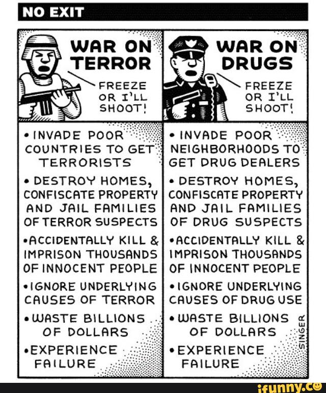 -ÍNVADE
PoóR
COUNTRIES To GET‘
TERRORISTS
-
DESTROY HOMES,
CONFISCHTE PROPERTY
AND JAIL FRMILIES
OF TERROR SUSPECTS
-HCCIDENTHLLY KILL &
IMPRISON THOUSANDS
OF INNOCENT PEOPLE
~l6NORE UNDERLYING
CRUSES OF TERROR
.
(NVHDE
POOÉ-
NEIGHBORHOODS T0
-
GET DRUG DEHLERS
.
DESTROY HOMES,
CONFISCHTE PROPERTY
BND JRIL FRMILIES
OF DRUG SUSPECTS
'RCCIDENTRLLY KILL &
IMPRISON THOUSHNDS
OF INNOCENT PEOPLE
'
IGNORE UNDERLYING
CHUSES OF DRUG USE