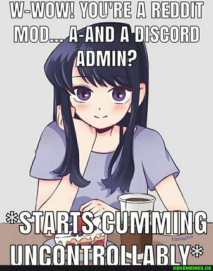 W-WOW! OUR REDDIT MOD... A-AND DISCORD ADMIN?
IN