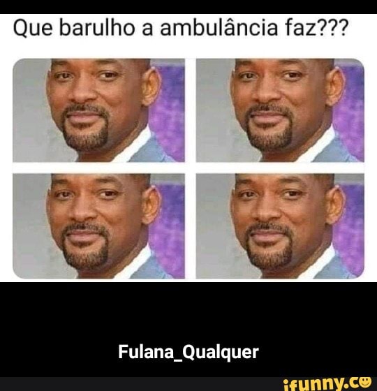 Que barulho a ambulância faz???
Fulana Qualquer - Fulana_Qualquer