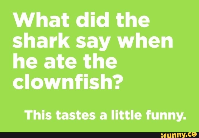 What did the shark say when he ate the clownfish? This tastes a little ...