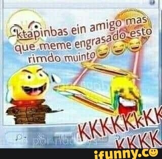 "mas, am
GheáBinbas ein amigo
que meme mdo
SN - I