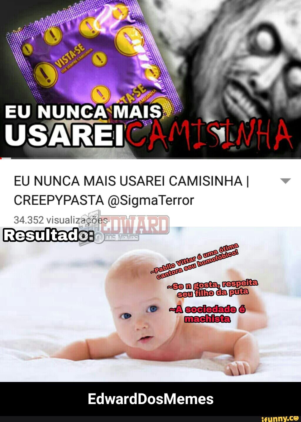 EU NUNCA MAIS USAREI CAMISINHA I
CREEPYPASTA @Sigmaterror
34.352 visualizações
Resultado: - EdwardDosMemes