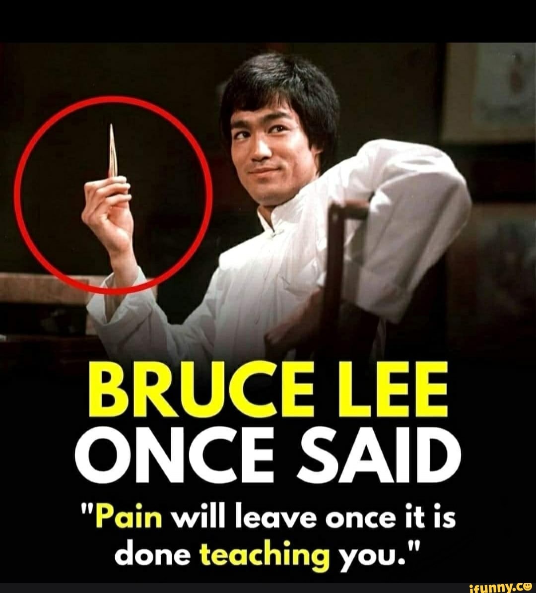 BRUCE LEE ONCE SAID &ldquo;Pain will leave once it is done teaching you 