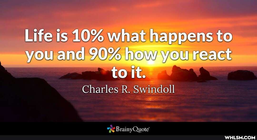 Life is 10% what happens to you and 90% how you react to it.
Charles R. Swindoll
RrainvOnote'
