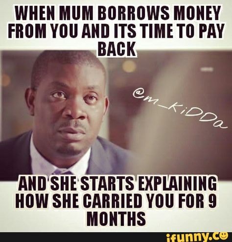 WHEN MUM BORROWS MONEY FROM YOU AND ITS TIME TO PAY BACK AND SHE STARTS EX  HOW SHE CARRIED YOU FOB 