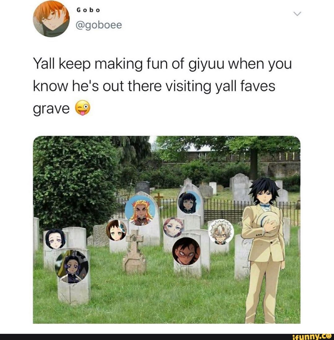 Yall keep making fun of giyuu when you know he's out there visiting yall faves grave &