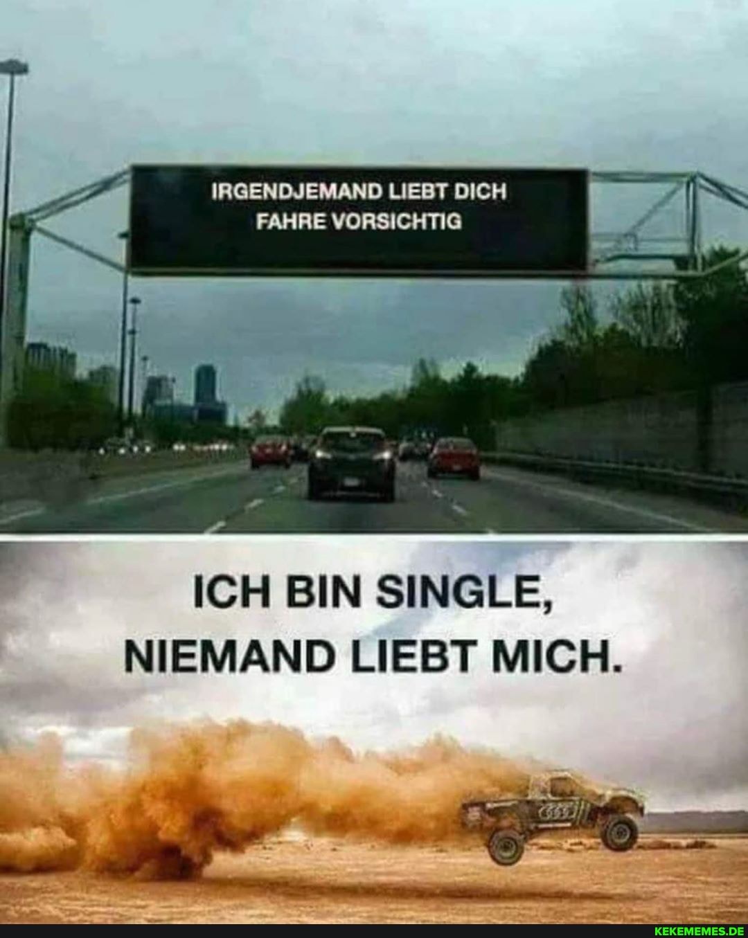 IRGENDJEMAND LIEBT DICH FAHRE VORSICHTIG
ICH BIN SINGLE,
NIEMAND LIEBT MICH.