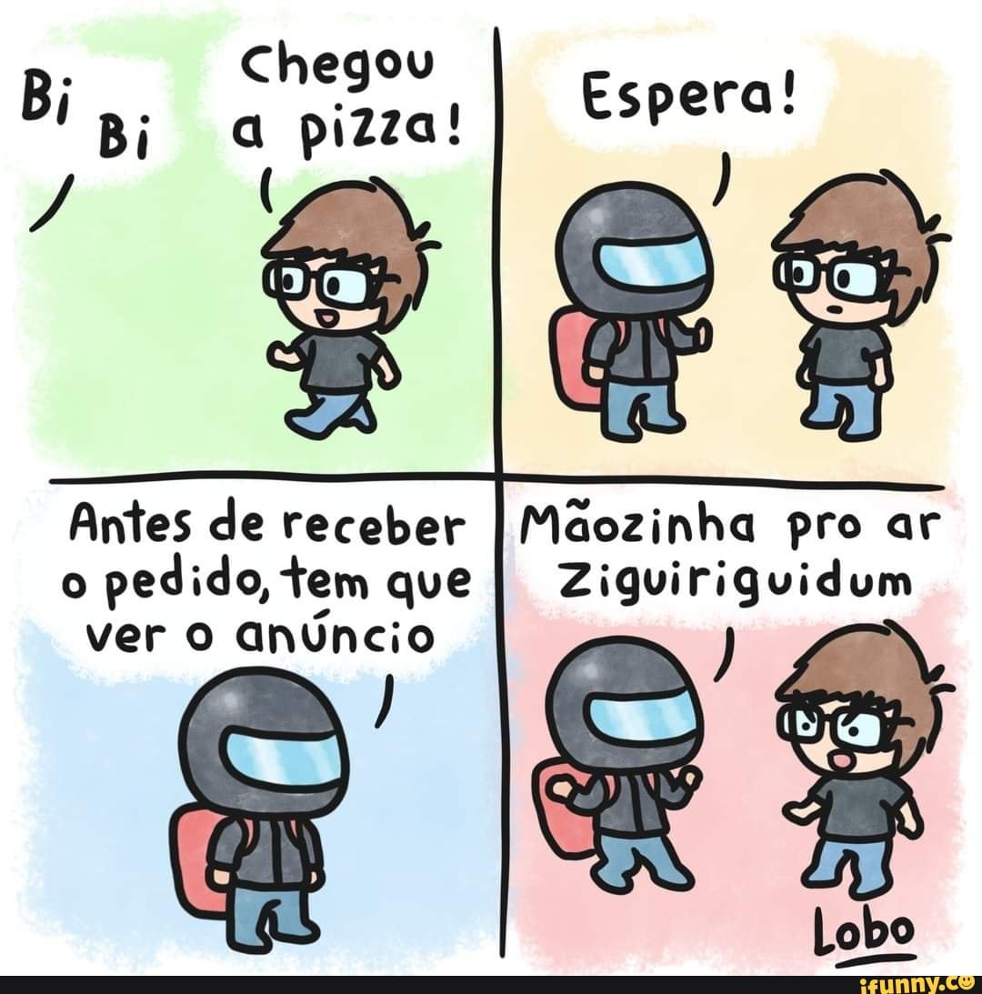 Chegou
Espera!
Antes de receber I Maozinha pro ar
Ziguiriguidum o pedido, tem que ver anúncio
Ziguiriguidum
Lobo