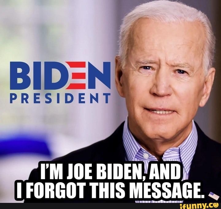 PRESIDENT I'M JOE BIDEN, AND FORGOT THIS MESSAGE. - iFunny