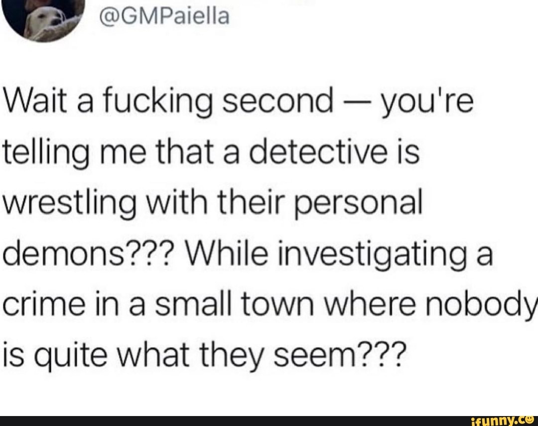 Wait a fucking second - you're telling me that a detective is wrestling with their personal demons??? While investigating a crime in a small town where nobody is quite what they seem???