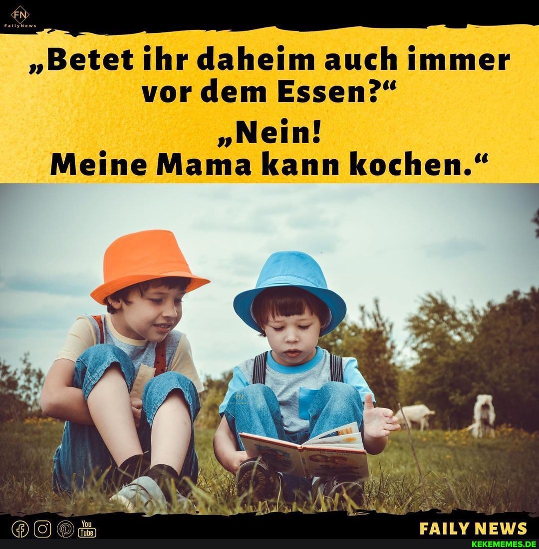 "Betet ihr daheim auch immer vor dem Essen?"
"Nein!
Meine Mama kann kochen."