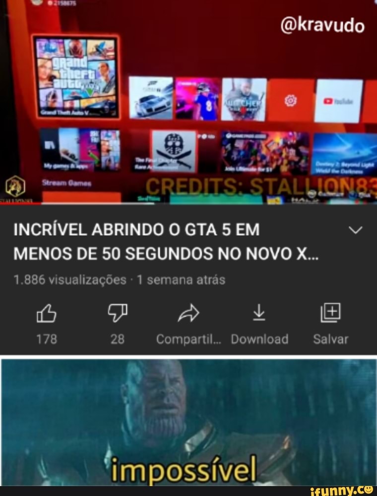 (Dkravudo
to
INCRÍVEL ABRINDO O GTA 5 EM MENOS DE 50 SEGUNDOS NO NOVO X...
1.886 visualizações - 1 semana atrás
178 28 Compartil... Download Salvar
"impossível