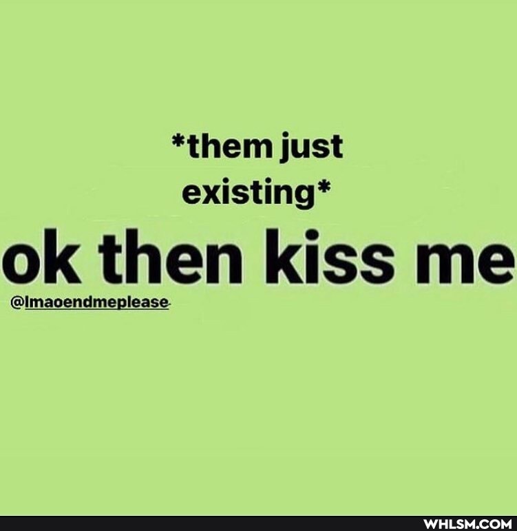 *them just existing*
ok then please- kiss me
jacendme;) please-