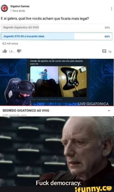 E aí galera, qual live vocês acham que ficaria mais legal?
Fuck democracy.