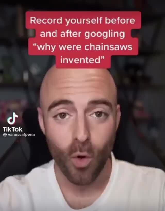 Record Yourself Before And After Googling Why Were Chainsaws Invented Tiktok Vanessafpena