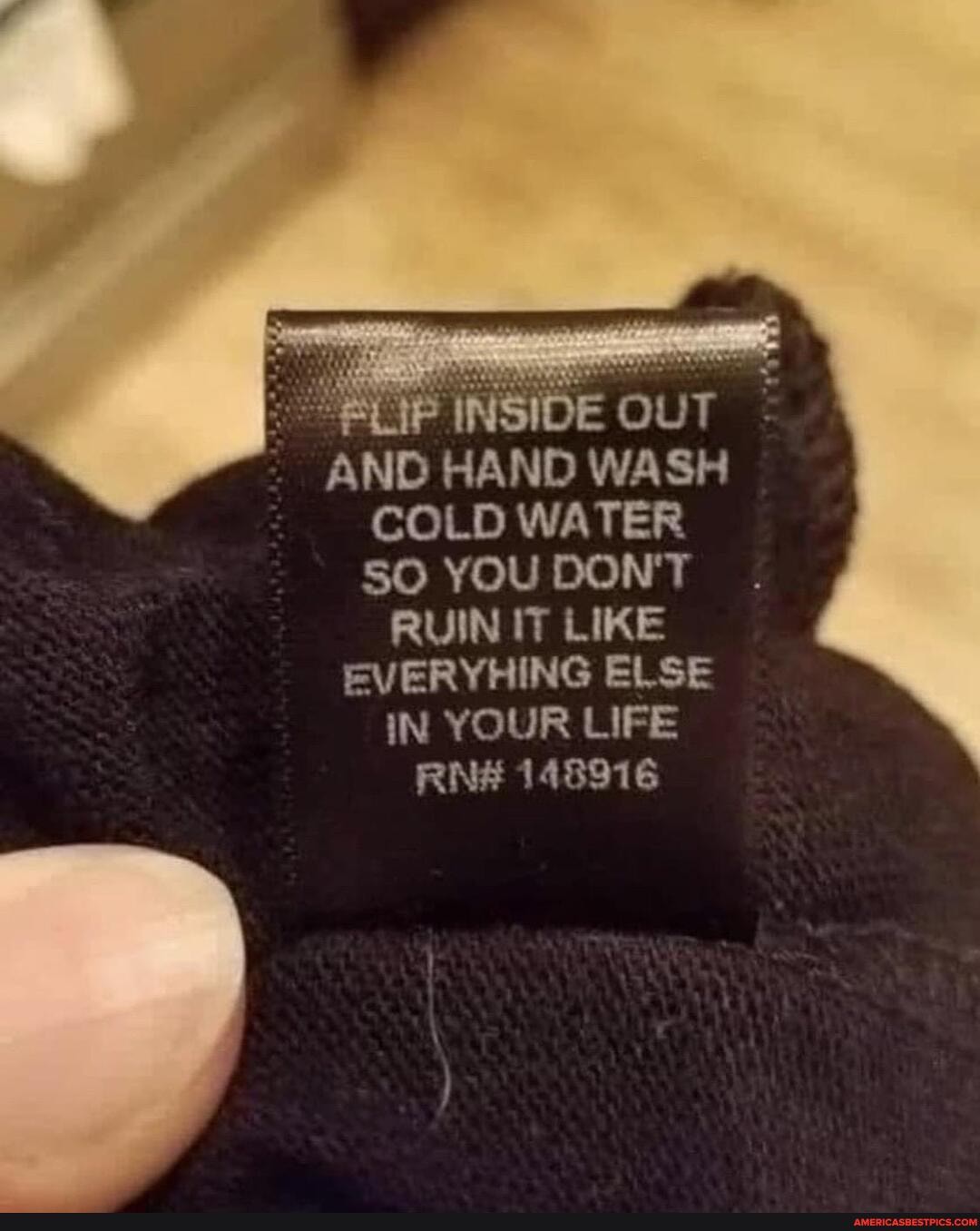 AND HAND WASH COLD WATER SO YOU DON'T
RUIN IT LIKE
EVERYHING ELSE
IN YOUR LIFE
RN# 148916