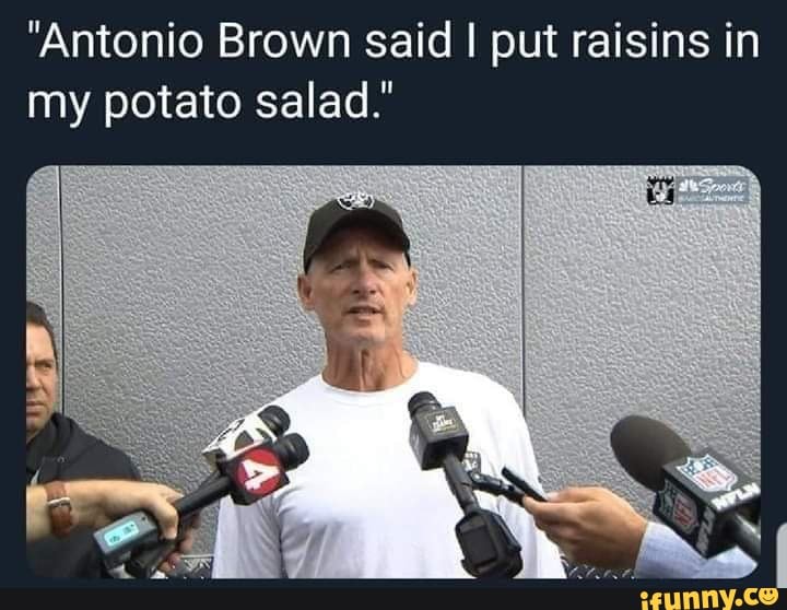 "Antonio Brown said I put raisins in my potato salad." iFunny