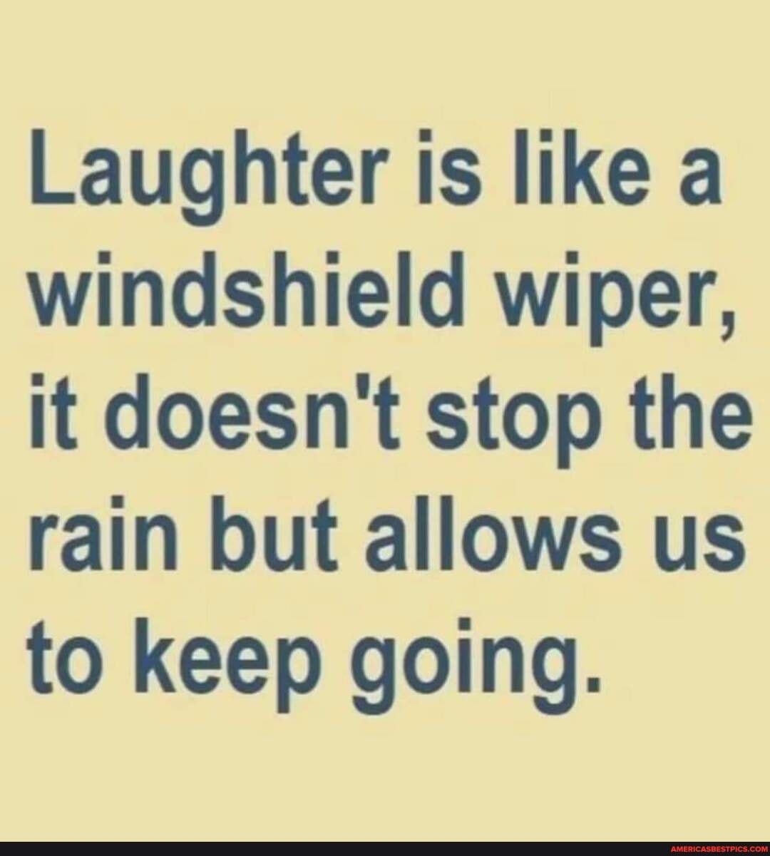 Laughter is like a windshield wiper, it doesn't stop the rain but
