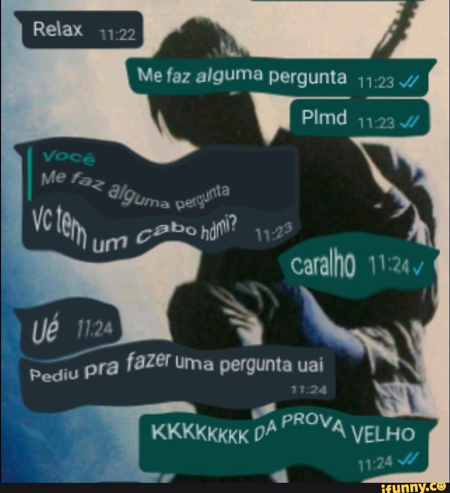 Me Fa
/g, ita
Sima eta"
cabo if
caralho
fazer uma pergunta uai
Pediu
PROV KKKKKkKK DÊ vELHO
1