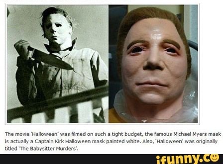 'The movie Halloween' was
filmed on such a tight budget, the famous Michael Myers mask
is actually a Captain Kirk Halloween mask painted white. Also, "Hallo
titled "The Babysitter Murders'
was originally