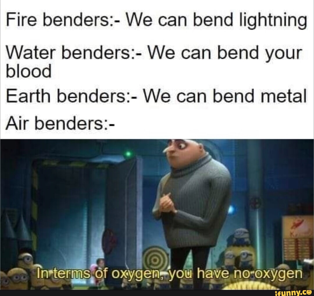 Fire benders We can bend lightning Water benders We can bend your