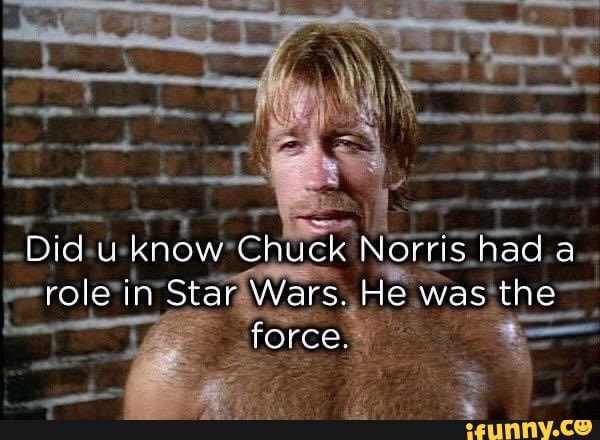 u know Chuck Norris had a role in Star Wars. He wast
s the
TOrce