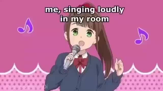 Me; singing loudly, - )