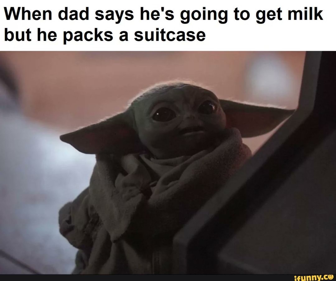 When dad says he's going to get milk but he packs a suitcase - iFunny