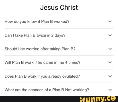 Jesus Christ How do you know if Plan B worked? Can I take Plan B twice ...