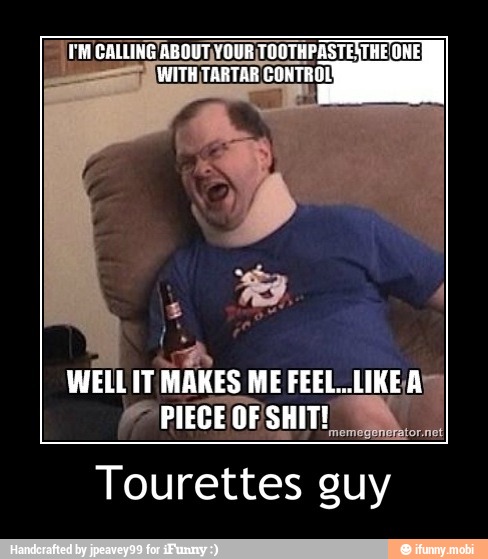 WELL IT MAKES ME FEEL..LIKEA 7M,
Tourettes guy - Tourettes guy