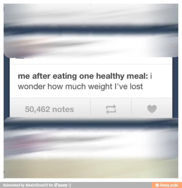me after eating one healthy meal: i
wonder how much weight I've lost
50,462 notes