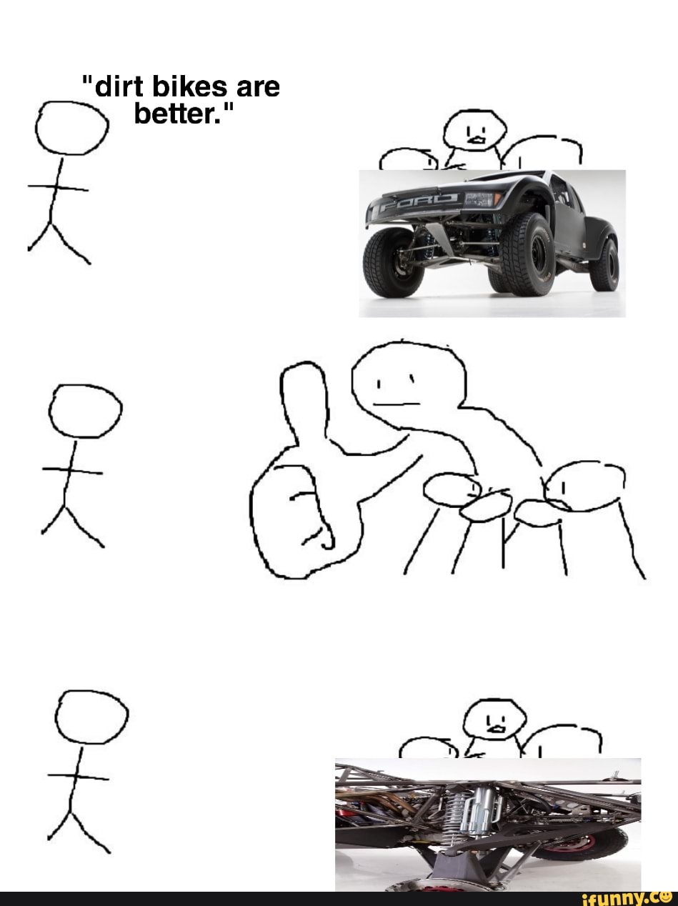 "dirt bikes are better." iFunny