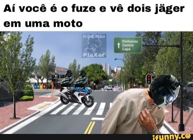 Aí você é o fuze e vê dois jáger
em uma moto
E