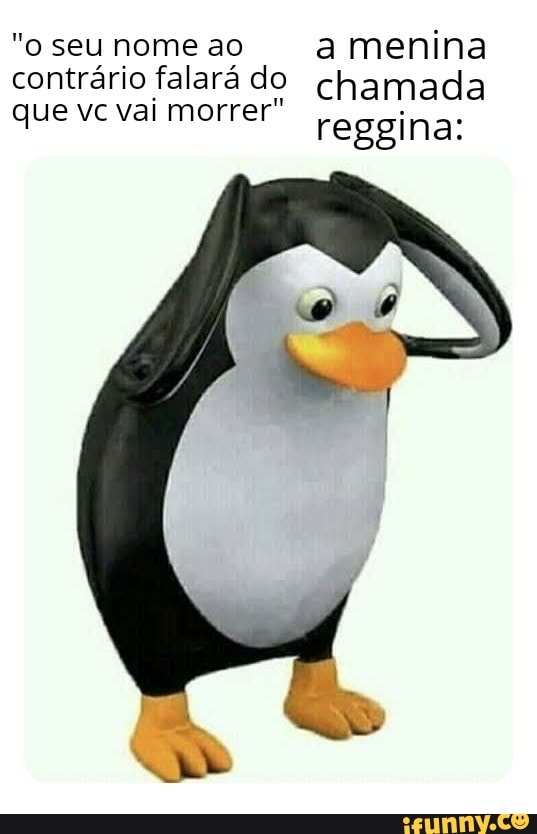 "o seu nome ao a menina contrário que vc falará chamada que vc val morrer" reggina: