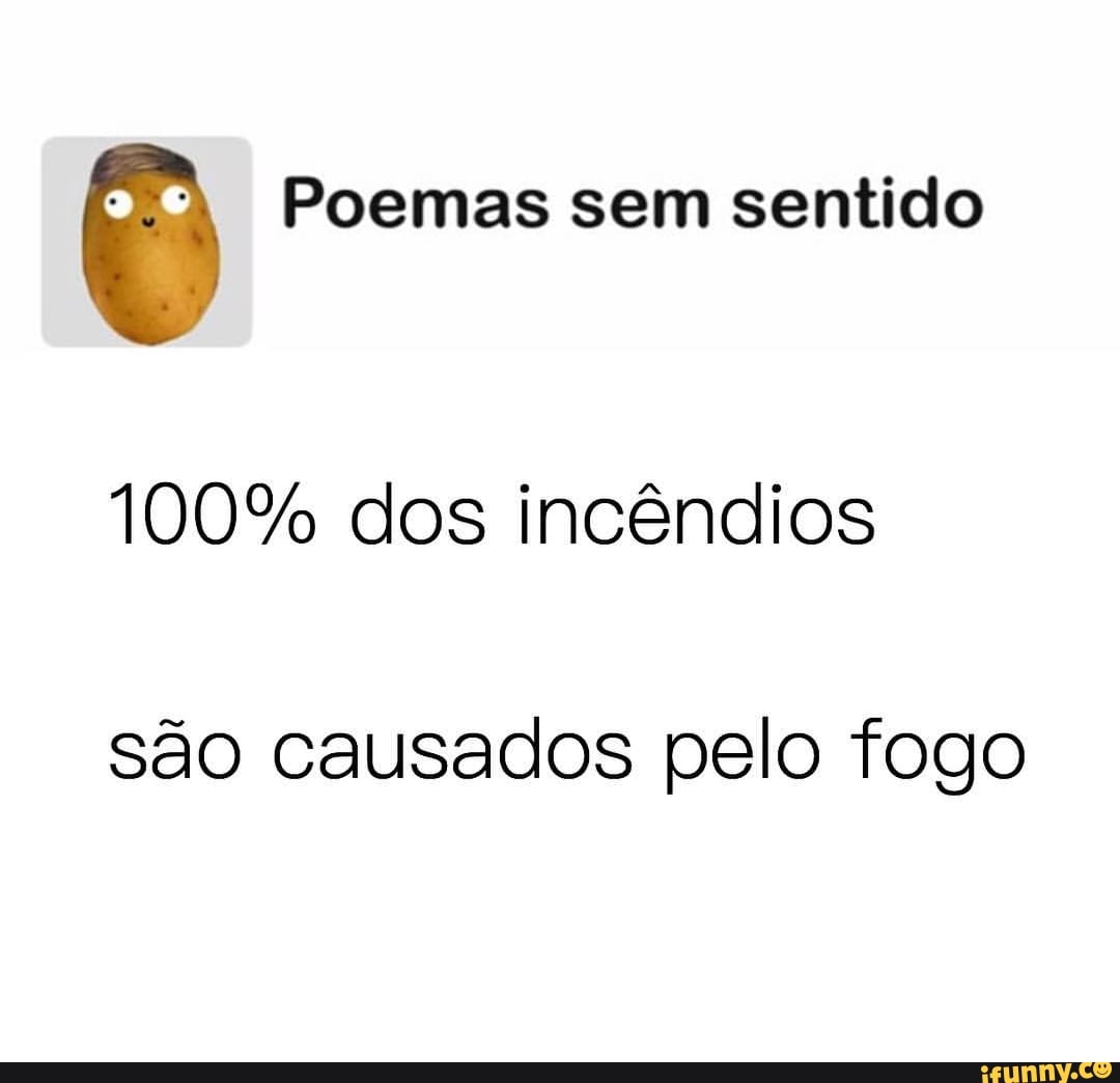 o Poemas sem sentido
100% dos incêndios
são causados pelo fogo