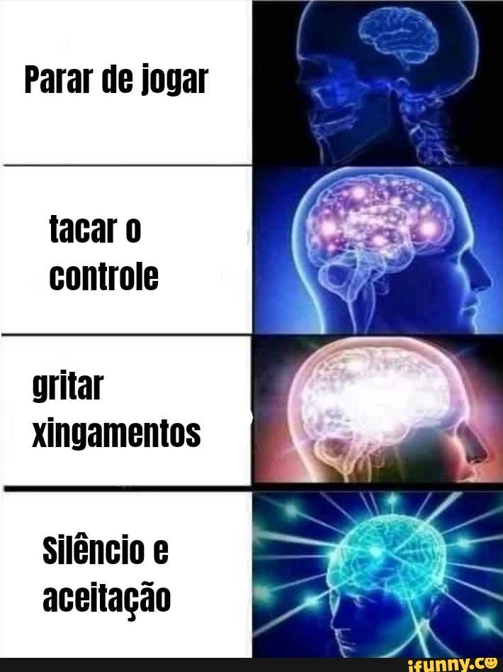 Parar de jogar
tacar 0 controle
gritar xingamentos
Silêncio aceitação