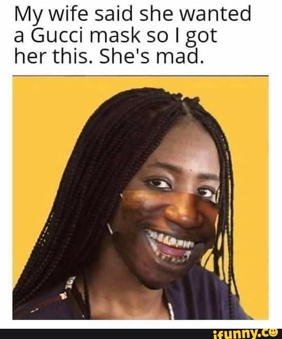 My wife said she wanted a Gucci mask so I got her this. She's mad.